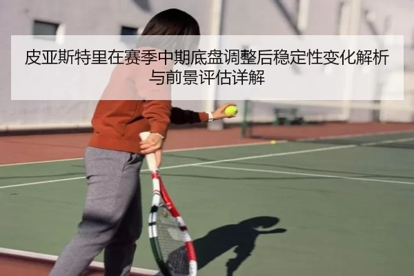 皮亚斯特里在赛季中期底盘调整后稳定性变化解析与前景评估详解